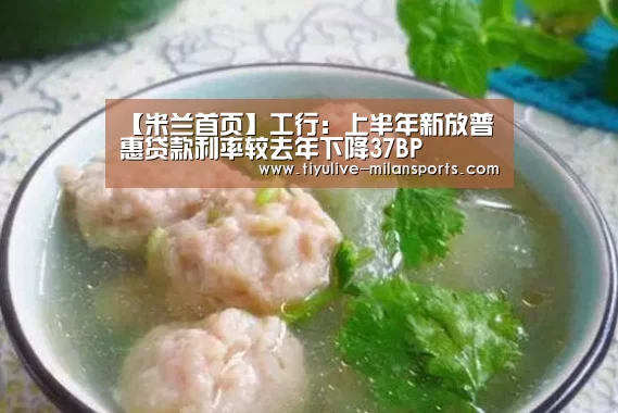 【米兰首页】工行:上半年新放普惠贷款利率较去年下降37BP(图1) 米兰俱乐部